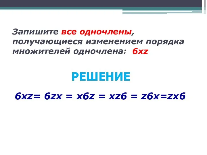 Запишите все одночлены, получающиеся изменением порядка множителей одночлена: 6хz 6хz= 6zх