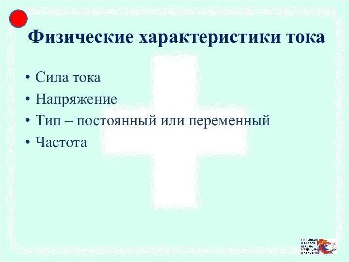 Физические характеристики тока Сила тока Напряжение Тип – постоянный или переменный Частота