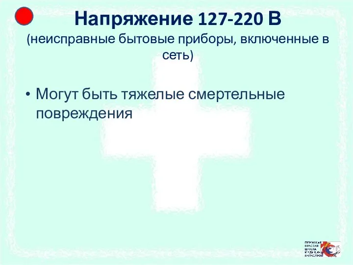 Напряжение 127-220 В (неисправные бытовые приборы, включенные в сеть) Могут быть тяжелые смертельные повреждения