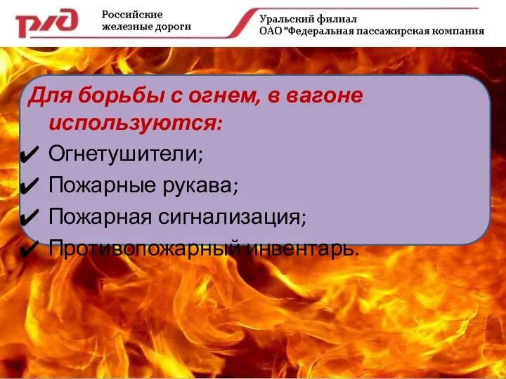 Для борьбы с огнем, в вагоне используются: Огнетушители; Пожарные рукава; Пожарная сигнализация; Противопожарный инвентарь.