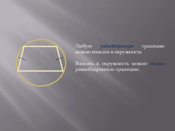 Любую равнобедренную трапецию можно вписать в окружность. Вписать в окружность можно только равнобедренную трапецию.