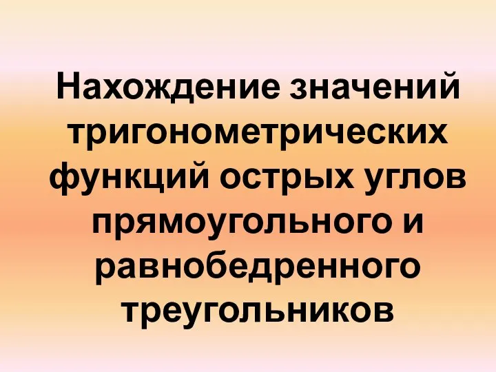 Нахождение значений тригонометрических функций острых углов прямоугольного и равнобедренного треугольников