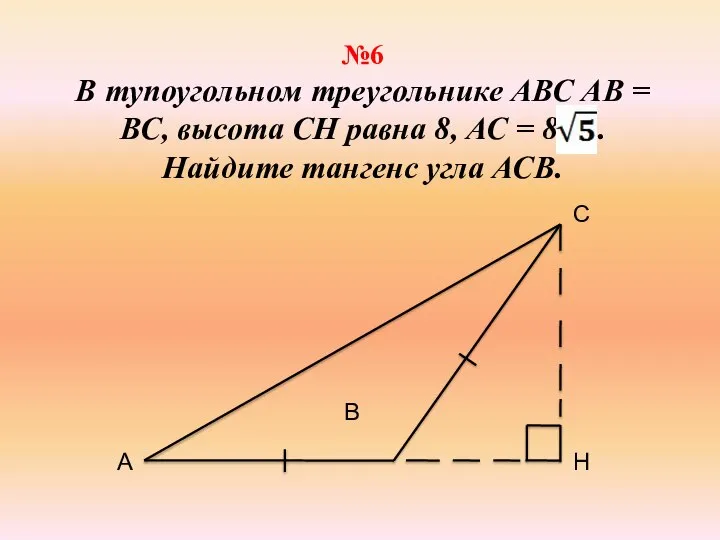 №6 В тупоугольном треугольнике АВС АВ = ВС, высота СН равна