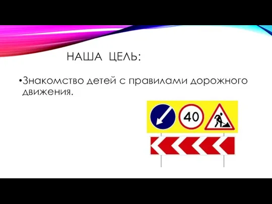 НАША ЦЕЛЬ: Знакомство детей с правилами дорожного движения.