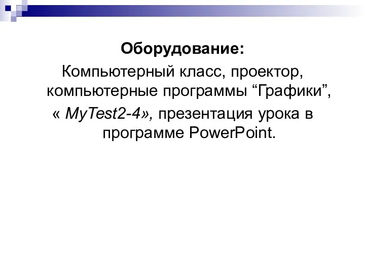 Оборудование: Компьютерный класс, проектор, компьютерные программы “Графики”, « MyTest2-4», презентация урока в программе PowerPoint.