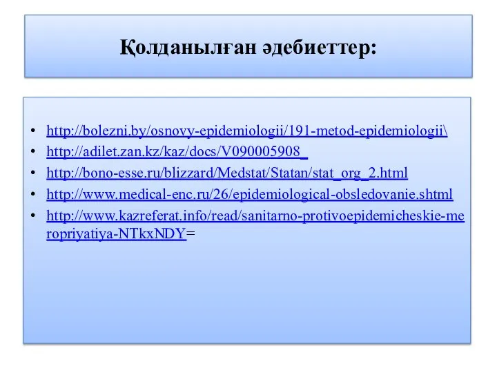 Қолданылған әдебиеттер: http://bolezni.by/osnovy-epidemiologii/191-metod-epidemiologii\ http://adilet.zan.kz/kaz/docs/V090005908_ http://bono-esse.ru/blizzard/Medstat/Statan/stat_org_2.html http://www.medical-enc.ru/26/epidemiological-obsledovanie.shtml http://www.kazreferat.info/read/sanitarno-protivoepidemicheskie-meropriyatiya-NTkxNDY=