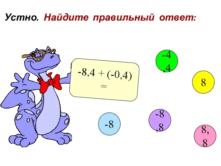 Устно. Найдите правильный ответ: -8,4 + (-0,4) = 8,8 -4,4 8 -8,8 -8