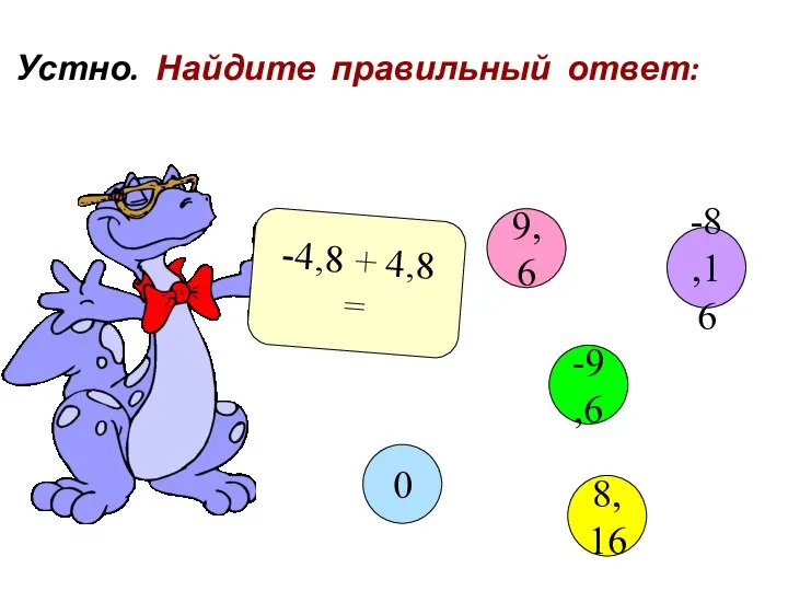 Устно. Найдите правильный ответ: -4,8 + 4,8 = 9,6 -9,6 8,16 0 -8,16