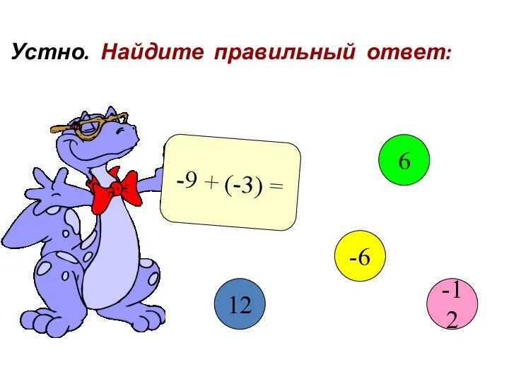 Устно. Найдите правильный ответ: -9 + (-3) = 12 6 -6 -12