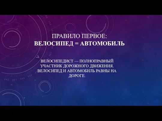 ПРАВИЛО ПЕРВОЕ: ВЕЛОСИПЕД = АВТОМОБИЛЬ ВЕЛОСИПЕДИСТ — ПОЛНОПРАВНЫЙ УЧАСТНИК ДОРОЖНОГО ДВИЖЕНИЯ.