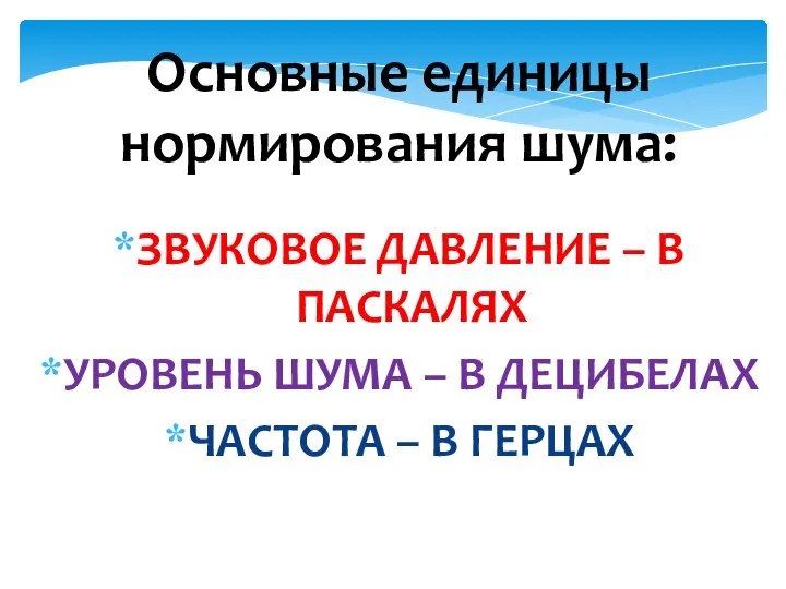 Основные единицы нормирования шума: ЗВУКОВОЕ ДАВЛЕНИЕ – В ПАСКАЛЯХ УРОВЕНЬ ШУМА