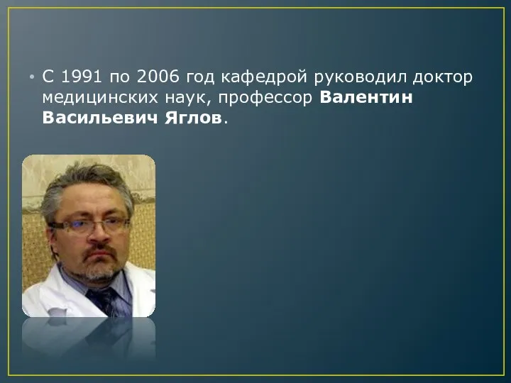 С 1991 по 2006 год кафедрой руководил доктор медицинских наук, профессор Валентин Васильевич Яглов.