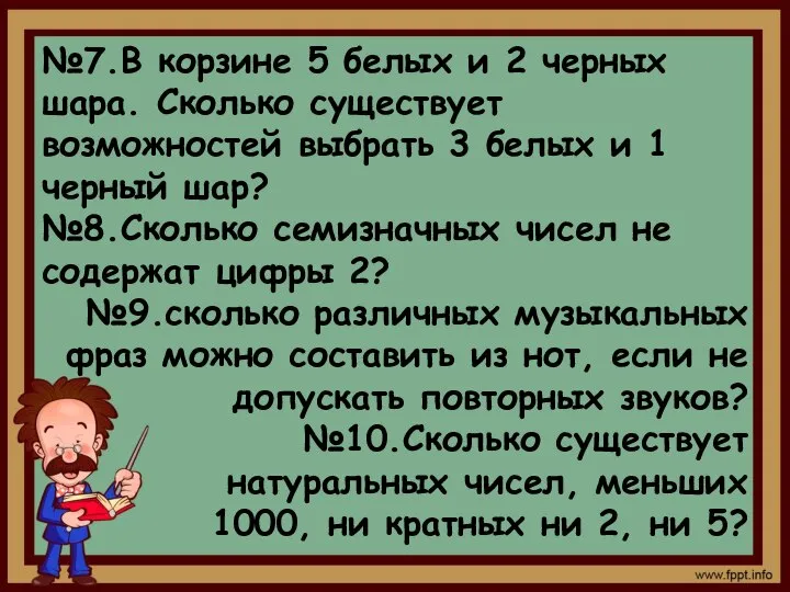 №7.В корзине 5 белых и 2 черных шара. Сколько существует возможностей