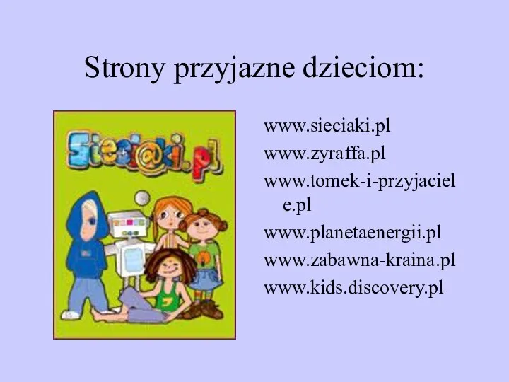 Strony przyjazne dzieciom: www.sieciaki.pl www.zyraffa.pl www.tomek-i-przyjaciele.pl www.planetaenergii.pl www.zabawna-kraina.pl www.kids.discovery.pl