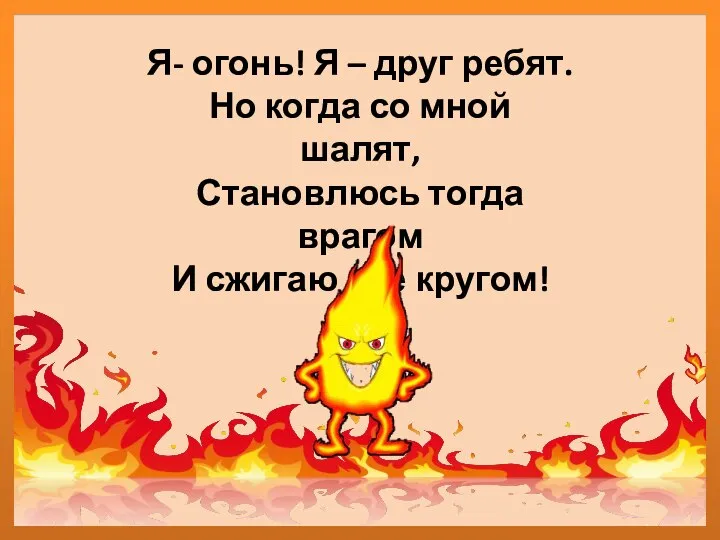 Я- огонь! Я – друг ребят. Но когда со мной шалят,