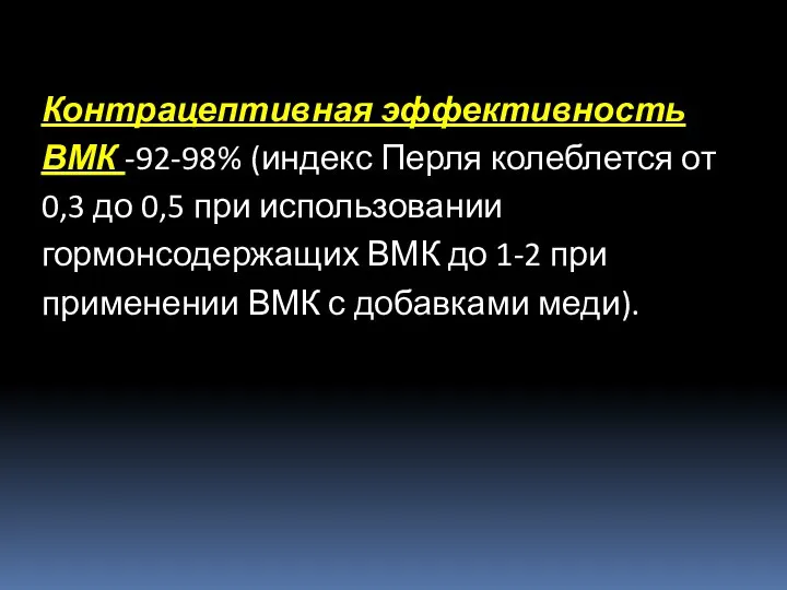 Контрацептивная эффективность ВМК -92-98% (индекс Перля колеблется от 0,3 до 0,5