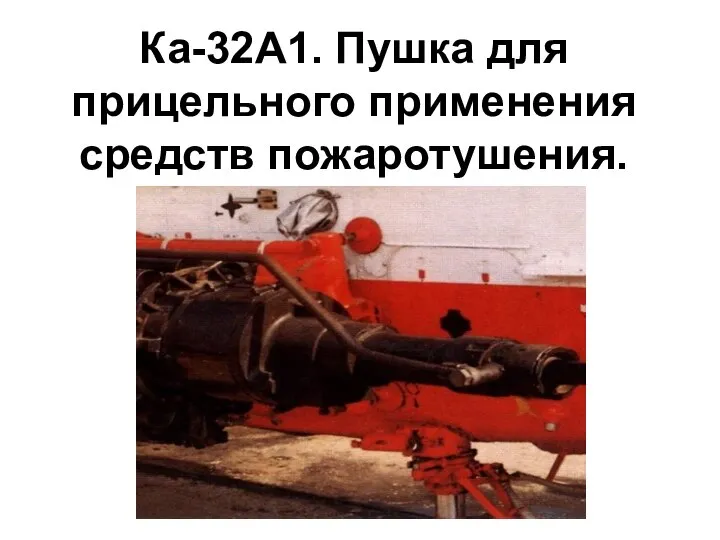 Ка-32А1. Пушка для прицельного применения средств пожаротушения.
