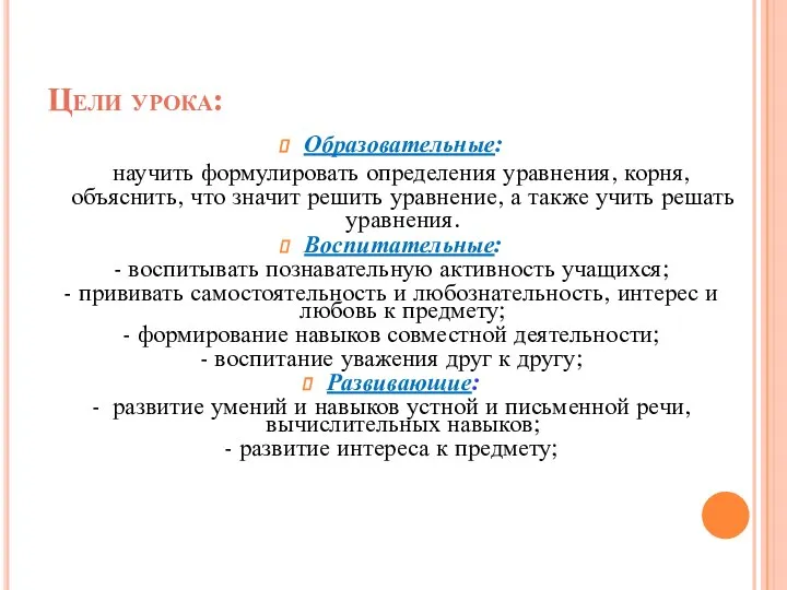 Цели урока: Образовательные: научить формулировать определения уравнения, корня, объяснить, что значит