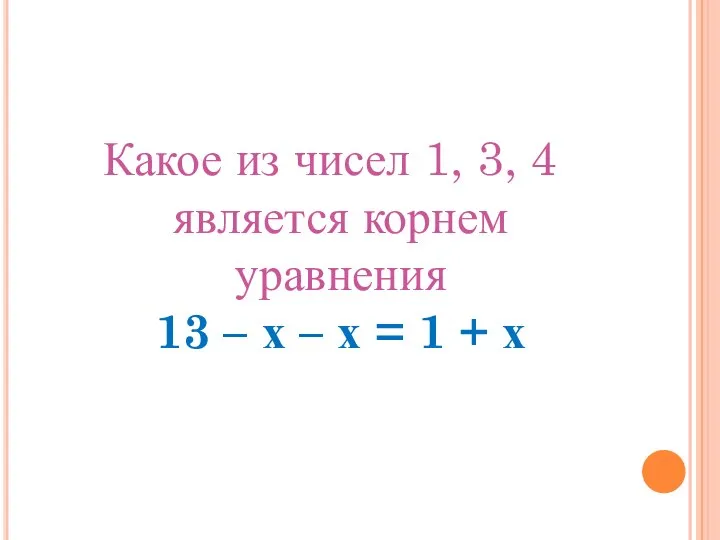 Какое из чисел 1, 3, 4 является корнем уравнения 13 –