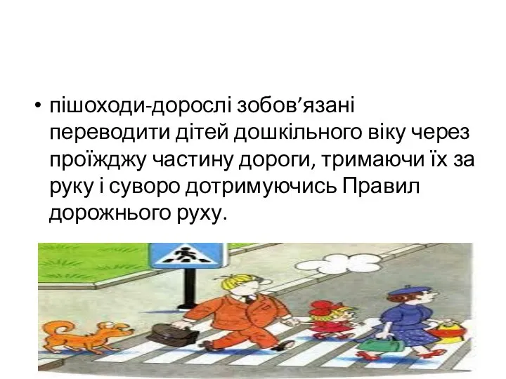 пішоходи-дорослі зобов’язані переводити дітей дошкільного віку через проїжджу частину дороги, тримаючи