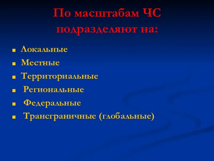 По масштабам ЧС подразделяют на: Локальные Местные Территориальные Региональные Федеральные Трансграничные (глобальные)