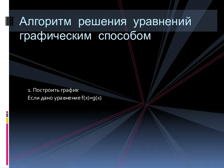 1. Построить график Если дано уравнение f(x)=g(x) Алгоритм решения уравнений графическим способом