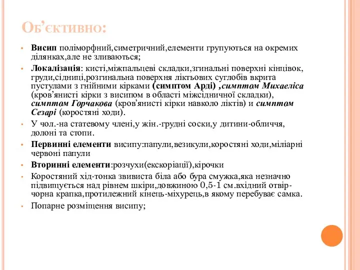 Об’єктивно: Висип поліморфний,симетричний,елементи групуються на окремих ділянках,але не зливаються; Локалізація: кисті,міжпальцеві