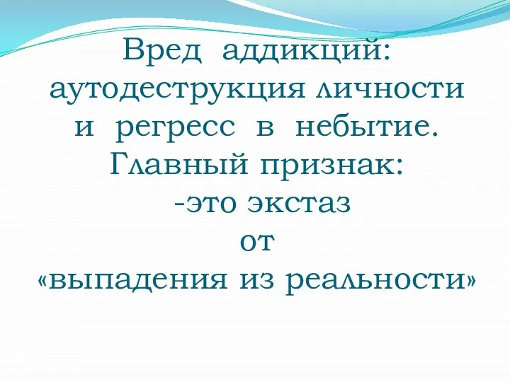 Вред аддикций: аутодеструкция личности и регресс в небытие. Главный признак: -это экстаз от «выпадения из реальности»