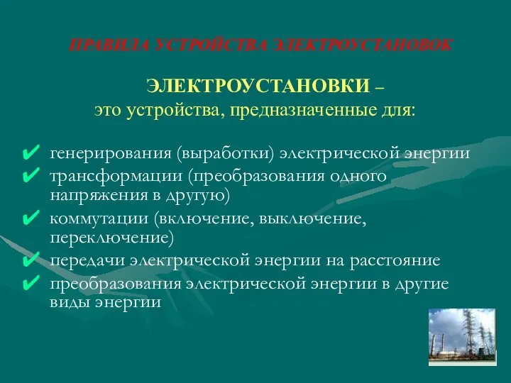 ПРАВИЛА УСТРОЙСТВА ЭЛЕКТРОУСТАНОВОК ЭЛЕКТРОУСТАНОВКИ – это устройства, предназначенные для: генерирования (выработки)