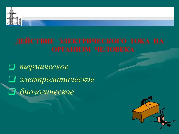 ДЕЙСТВИЕ ЭЛЕКТРИЧЕСКОГО ТОКА НА ОРГАНИЗМ ЧЕЛОВЕКА термическое электролитическое биологическое