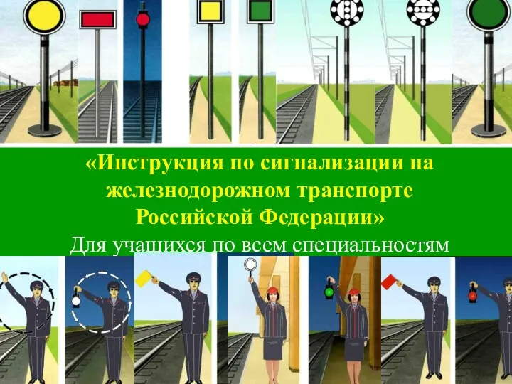 «Инструкция по сигнализации на железнодорожном транспорте Российской Федерации» Для учащихся по всем специальностям