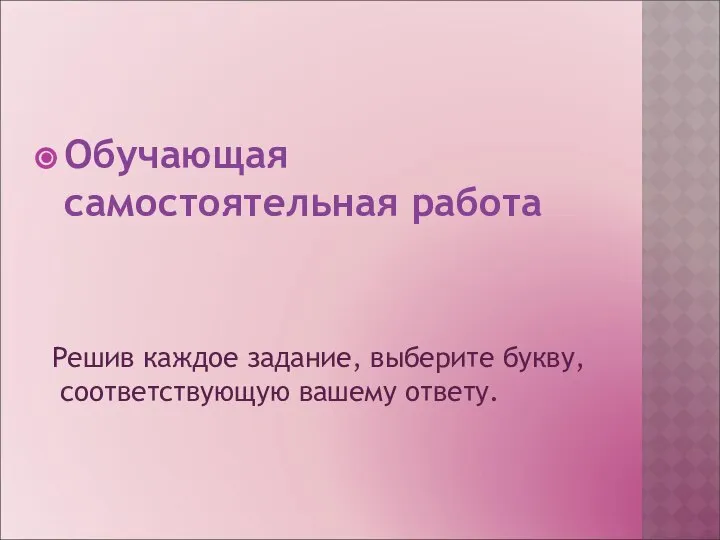 Обучающая самостоятельная работа Решив каждое задание, выберите букву, соответствующую вашему ответу.