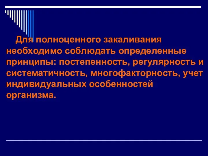 Для полноценного закаливания необходимо соблюдать определенные принципы: постепенность, регулярность и систематичность, многофакторность, учет индивидуальных особенностей организма.