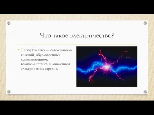 Что такое электричество? Электри́чество — совокупность явлений, обусловленных существованием, взаимодействием и движением электрических зарядов.