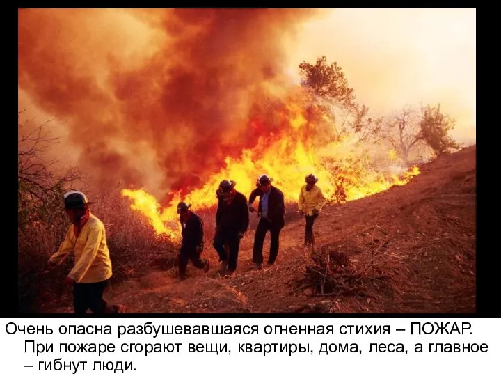 Очень опасна разбушевавшаяся огненная стихия – ПОЖАР. При пожаре сгорают вещи,