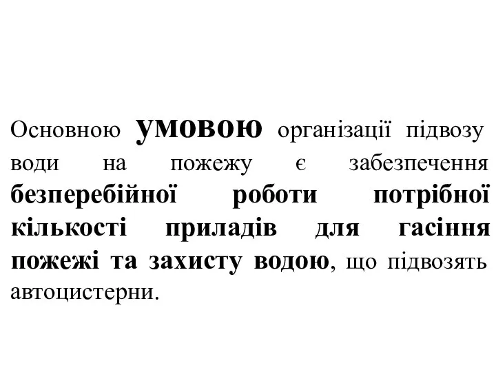 Основною умовою організації підвозу води на пожежу є забезпечення безперебійної роботи