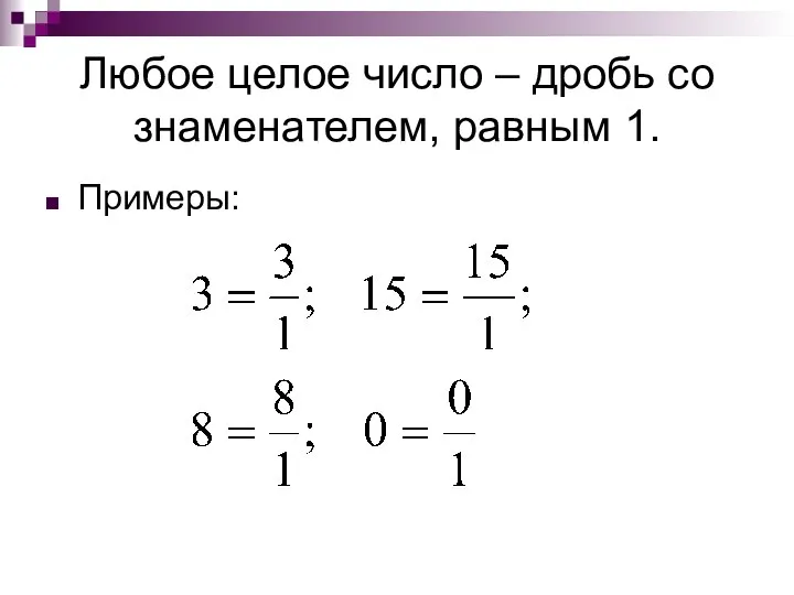 Любое целое число – дробь со знаменателем, равным 1. Примеры: