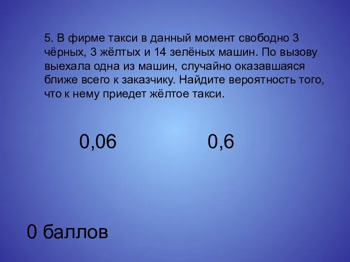 5. В фирме такси в данный момент свободно 3 чёрных, 3