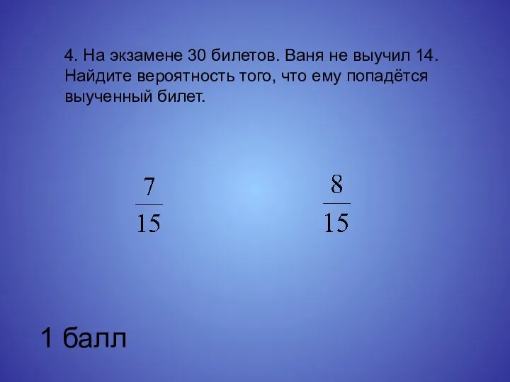 4. На экзамене 30 билетов. Ваня не выучил 14. Найдите вероятность