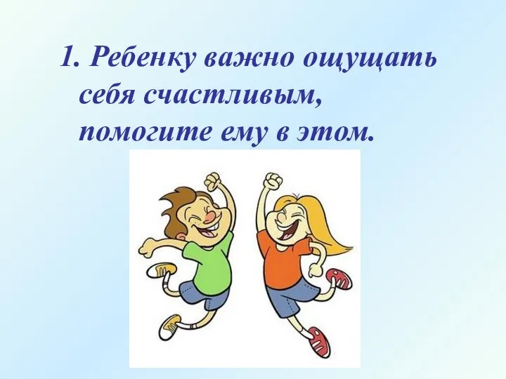 1. Ребенку важно ощущать себя счастливым, помогите ему в этом.