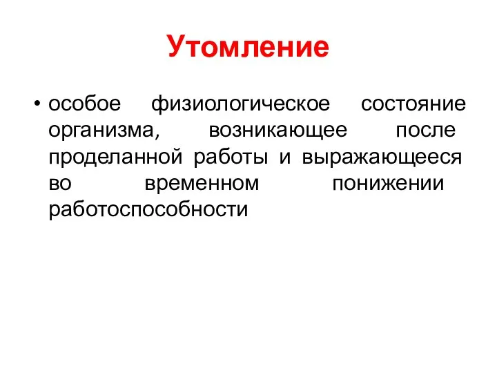 Утомление особое физиологическое состояние организма, возникающее после проделанной работы и выражающееся во временном понижении работоспособности