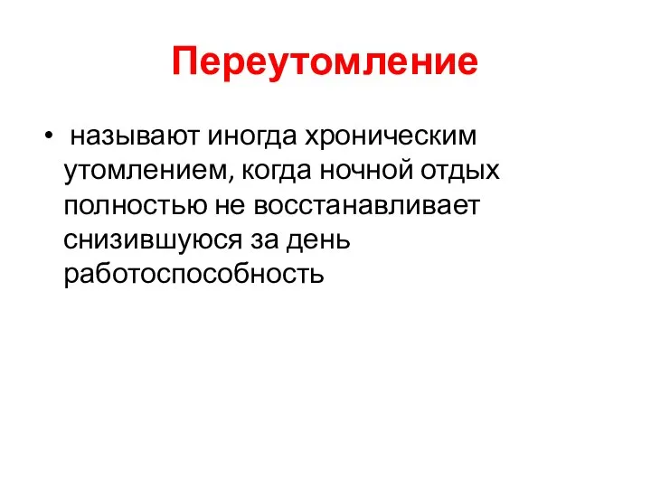 Переутомление называют иногда хроническим утомлением, когда ночной отдых полностью не восстанавливает снизившуюся за день работоспособность