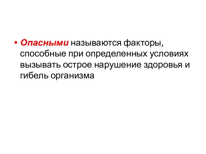 Опасными называются факторы, способные при определенных условиях вызывать острое нарушение здоровья и гибель организма