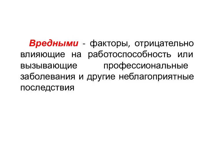 Вредными - факторы, отрицательно влияющие на работоспособность или вызывающие профессиональные заболевания и другие неблагоприятные последствия