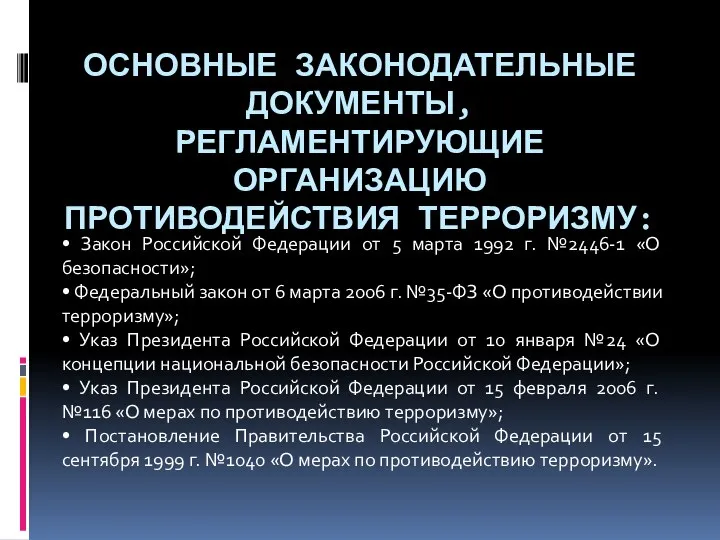 ОСНОВНЫЕ ЗАКОНОДАТЕЛЬНЫЕ ДОКУМЕНТЫ, РЕГЛАМЕНТИРУЮЩИЕ ОРГАНИЗАЦИЮ ПРОТИВОДЕЙСТВИЯ ТЕРРОРИЗМУ: • Закон Российской Федерации