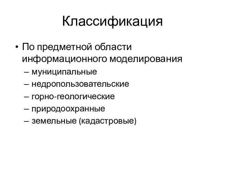 Классификация По предметной области информационного моделирования муниципальные недропользовательские горно-геологические природоохранные земельные (кадастровые)