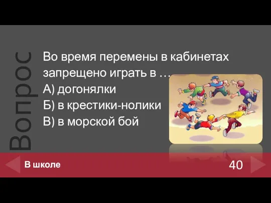 Во время перемены в кабинетах запрещено играть в … А) догонялки