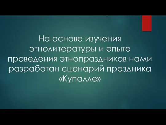 На основе изучения этнолитературы и опыте проведения этнопраздников нами разработан сценарий праздника «Купалле»