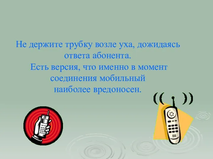 Не держите трубку возле уха, дожидаясь ответа абонента. Есть версия, что