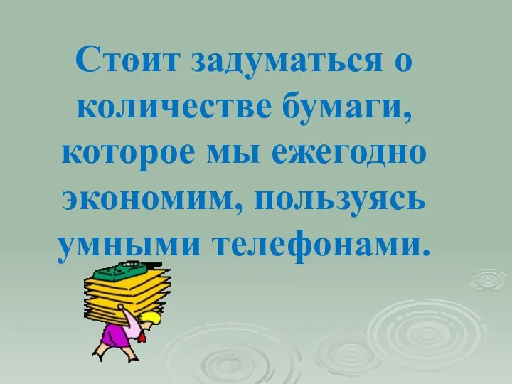 . Стоит задуматься о количестве бумаги, которое мы ежегодно экономим, пользуясь умными телефонами.